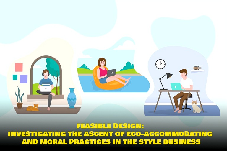 Feasible Design: Investigating the Ascent of Eco-Accommodating and Moral Practices in the Style Business