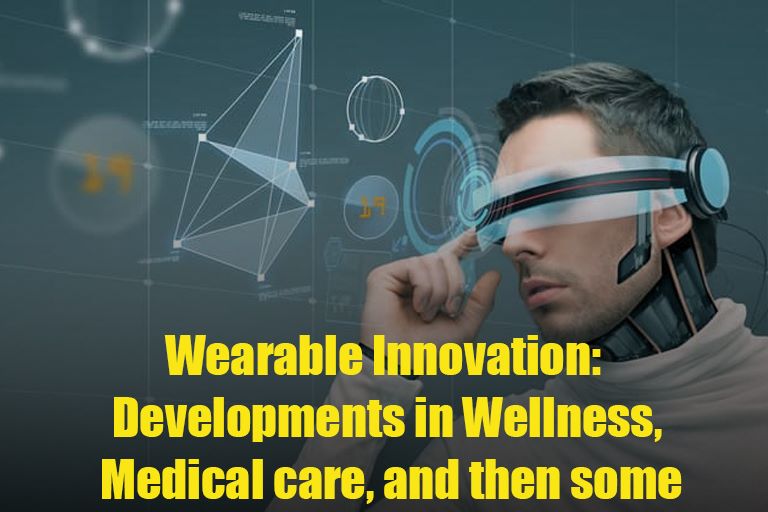 Wearable Innovation: Developments in Wellness, Medical care, and then some