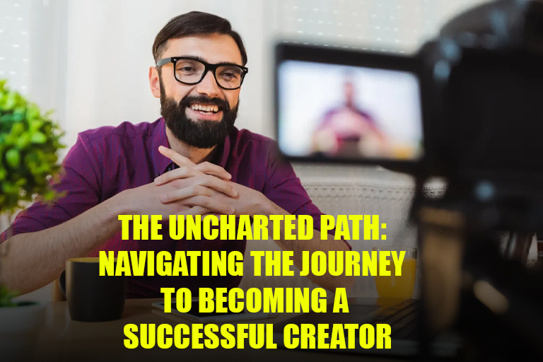 The Uncharted Path: Navigating the Journey to Becoming a Successful Creator